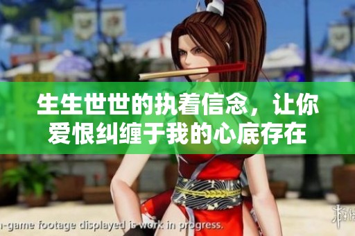 生生世世的执着信念，让你爱恨纠缠于我的心底存在