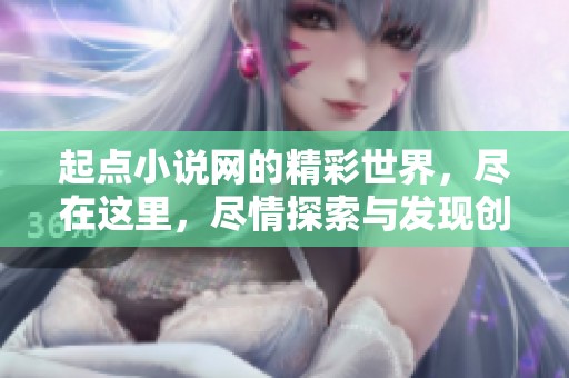 起点小说网的精彩世界，尽在这里，尽情探索与发现创作之美！