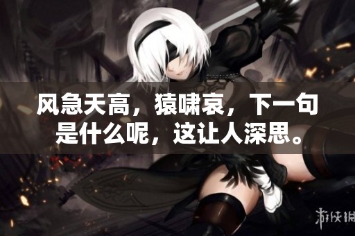 风急天高，猿啸哀，下一句是什么呢，这让人深思。