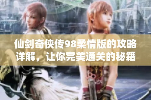 仙剑奇侠传98柔情版的攻略详解，让你完美通关的秘籍大揭秘！