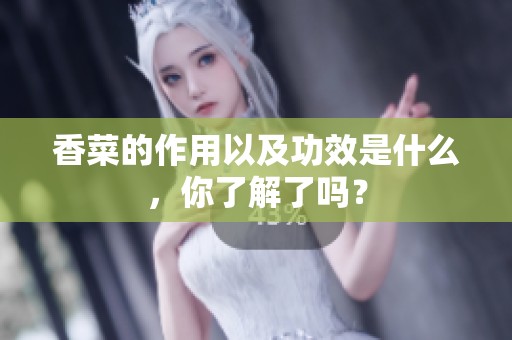 香菜的作用以及功效是什么，你了解了吗？