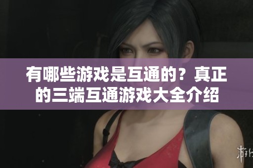 有哪些游戏是互通的？真正的三端互通游戏大全介绍