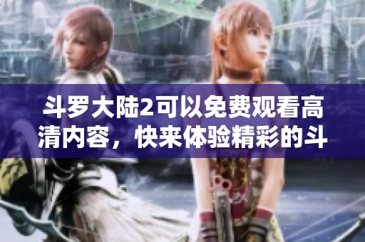 斗罗大陆2可以免费观看高清内容，快来体验精彩的斗罗大陆2吧