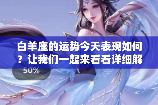 白羊座的运势今天表现如何？让我们一起来看看详细解读吧！