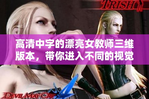 高清中字的漂亮女教师三维版本，带你进入不同的视觉体验