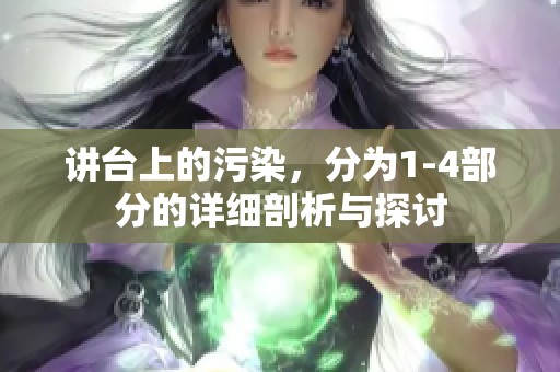 讲台上的污染，分为1-4部分的详细剖析与探讨