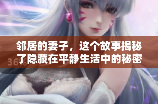 邻居的妻子，这个故事揭秘了隐藏在平静生活中的秘密与欲望