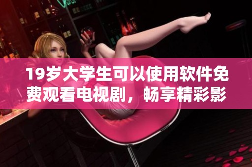 19岁大学生可以使用软件免费观看电视剧，畅享精彩影视内容