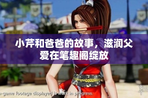 小芹和爸爸的故事，滋润父爱在笔趣阁绽放
