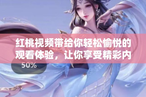 红桃视频带给你轻松愉悦的观看体验，让你享受精彩内容的无限魅力