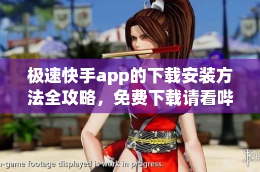 极速快手app的下载安装方法全攻略，免费下载请看哔哩哔哩bilibili的介绍