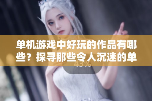 单机游戏中好玩的作品有哪些？探寻那些令人沉迷的单机游戏乐趣