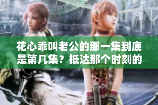 花心乖叫老公的那一集到底是第几集？抵达那个时刻的剧情分析