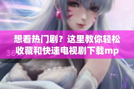 想看热门剧？这里教你轻松收藏和快速电视剧下载mp4的方法！