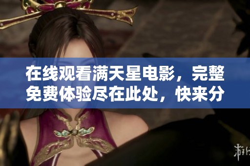 在线观看满天星电影，完整免费体验尽在此处，快来分享吧！