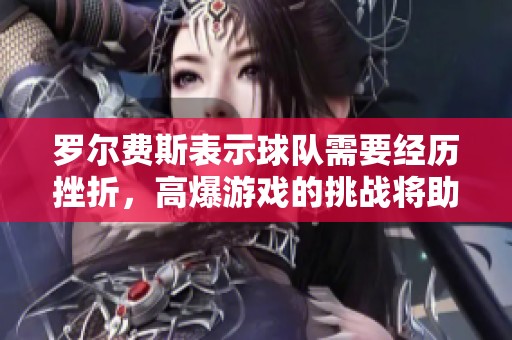 罗尔费斯表示球队需要经历挫折，高爆游戏的挑战将助力重写未来