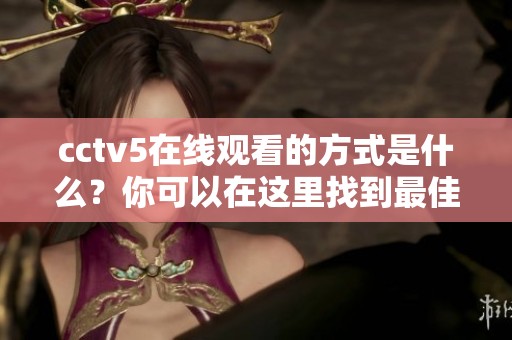 cctv5在线观看的方式是什么？你可以在这里找到最佳的方法和链接。