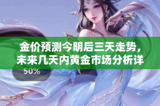 金价预测今明后三天走势，未来几天内黄金市场分析详解