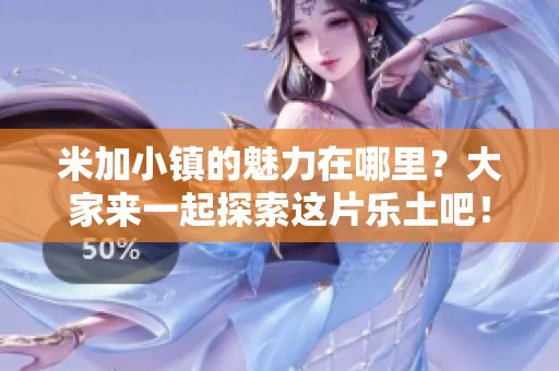 米加小镇的魅力在哪里？大家来一起探索这片乐土吧！