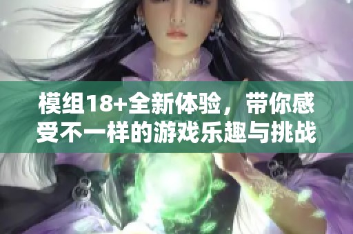 模组18+全新体验，带你感受不一样的游戏乐趣与挑战