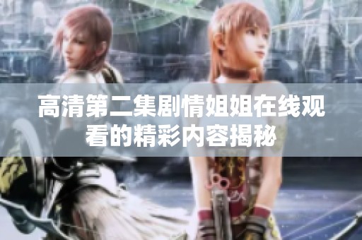 高清第二集剧情姐姐在线观看的精彩内容揭秘