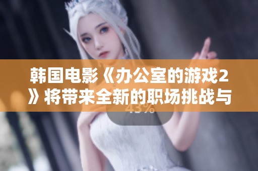 韩国电影《办公室的游戏2》将带来全新的职场挑战与剧情精彩纷呈的体验