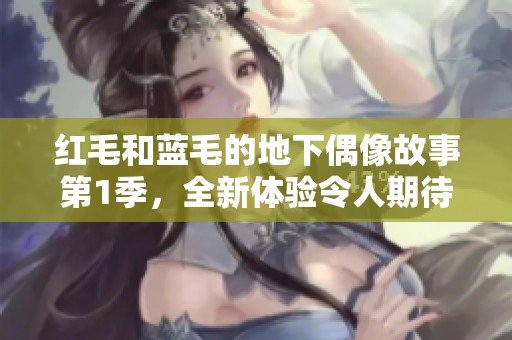 红毛和蓝毛的地下偶像故事第1季，全新体验令人期待