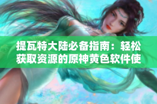 提瓦特大陆必备指南：轻松获取资源的原神黄色软件使用技巧