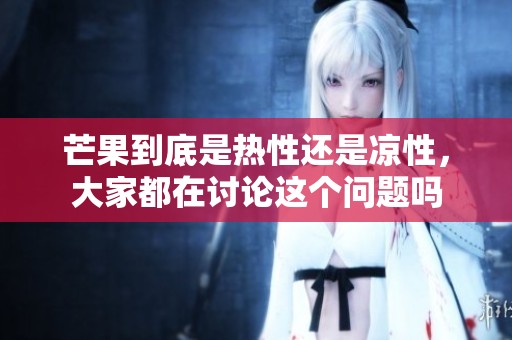 芒果到底是热性还是凉性，大家都在讨论这个问题吗