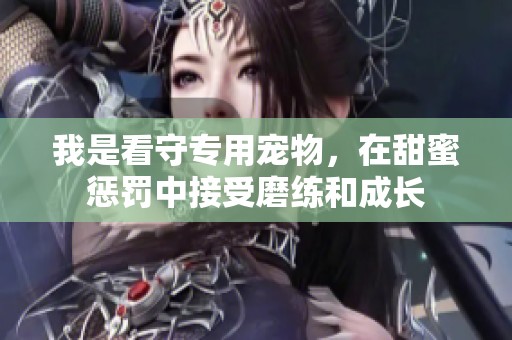 我是看守专用宠物，在甜蜜惩罚中接受磨练和成长