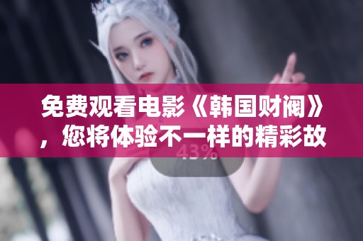 免费观看电影《韩国财阀》，您将体验不一样的精彩故事与角色发展