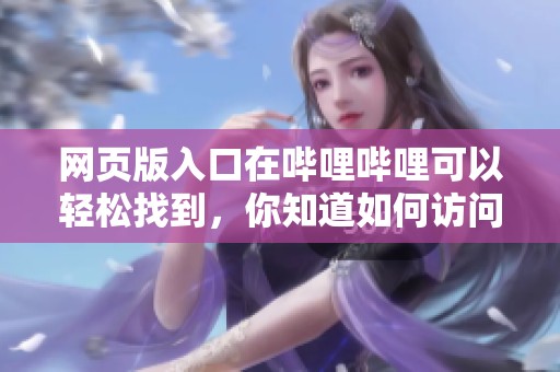 网页版入口在哔哩哔哩可以轻松找到，你知道如何访问吗