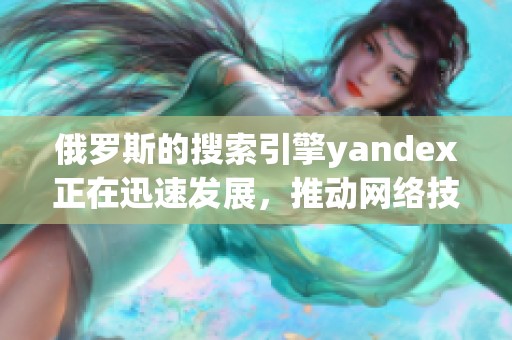 俄罗斯的搜索引擎yandex正在迅速发展，推动网络技术的创新与变革。