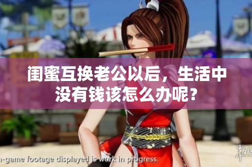 闺蜜互换老公以后，生活中没有钱该怎么办呢？