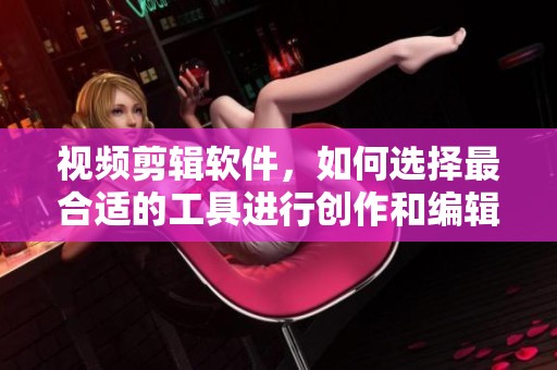 视频剪辑软件，如何选择最合适的工具进行创作和编辑？