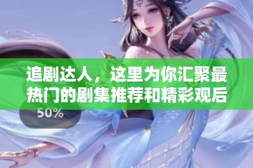 追剧达人，这里为你汇聚最热门的剧集推荐和精彩观后感！