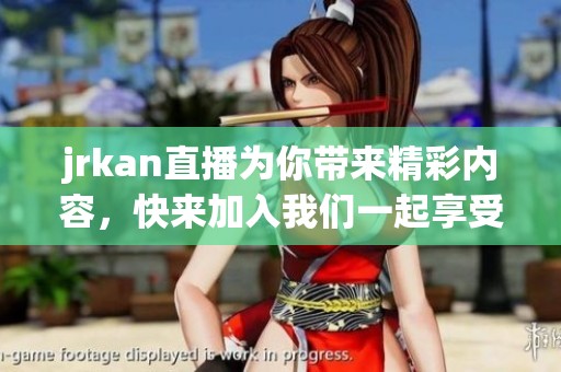 jrkan直播为你带来精彩内容，快来加入我们一起享受直播乐趣吧