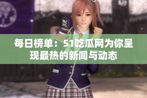 每日榜单：51吃瓜网为你呈现最热的新闻与动态