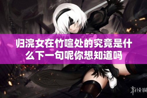 归浣女在竹喧处的究竟是什么下一句呢你想知道吗