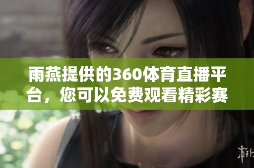 雨燕提供的360**直播平台，您可以免费观看精彩赛事直播！