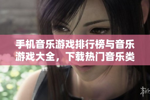 手机音乐游戏排行榜与音乐游戏大全，下载热门音乐类手游尽在IT猫扑网