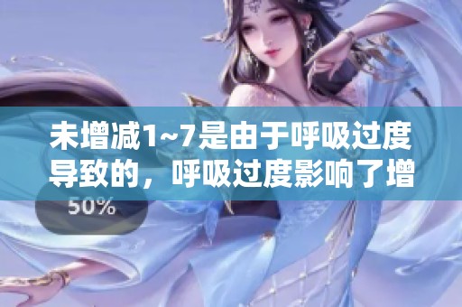 未增减1~7是由于呼吸过度导致的，呼吸过度影响了增减1~7的情况。