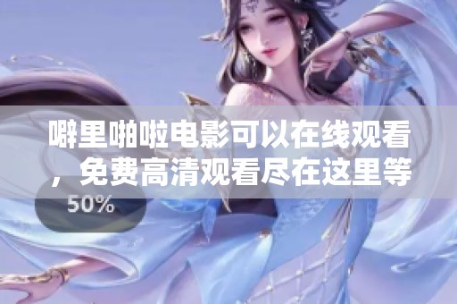 噼里啪啦电影可以在线观看，免费高清观看尽在这里等你来体验