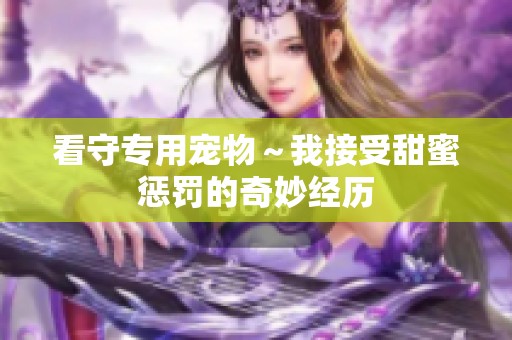 看守专用宠物～我接受甜蜜惩罚的奇妙经历