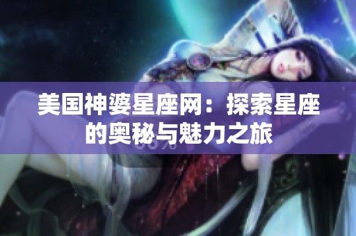 美国神婆星座网：探索星座的奥秘与魅力之旅