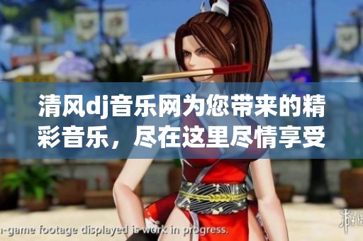 清风dj音乐网为您带来的精彩音乐，尽在这里尽情享受清新旋律