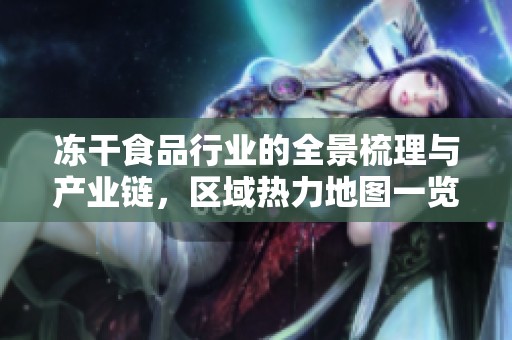 冻干食品行业的全景梳理与产业链，区域热力地图一览尽在其中