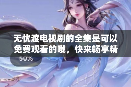 无忧渡电视剧的全集是可以免费观看的哦，快来畅享精彩剧情吧