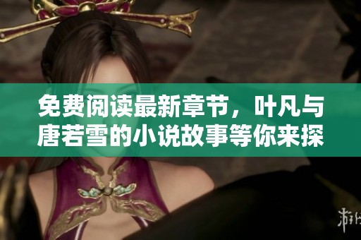 免费阅读最新章节，叶凡与唐若雪的小说故事等你来探索