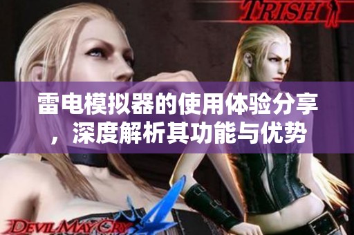 雷电模拟器的使用体验分享，深度解析其功能与优势